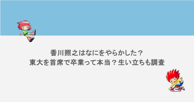香川照之はなにをやらかした？東大を首席で卒業って本当？生い立ちも調査