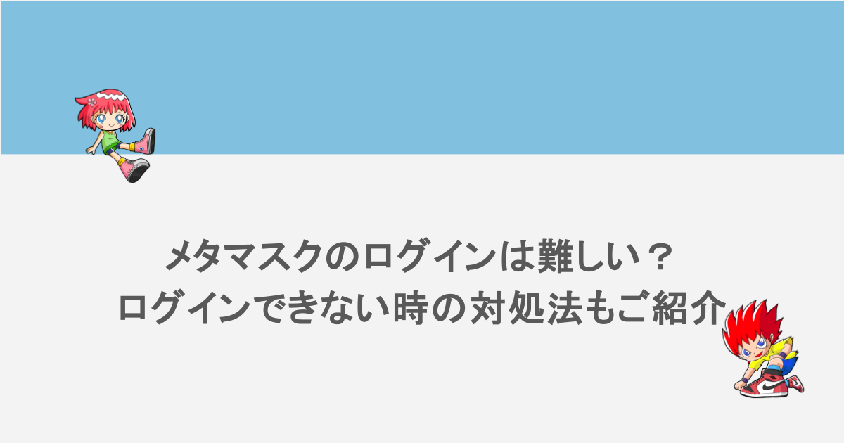 メタマスクのログインは難しい?ログインできない時の対処法もご紹介