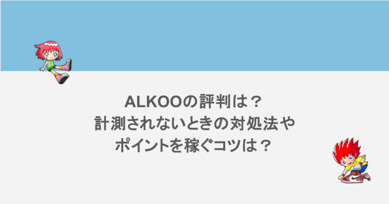 ALKOOの評判は？計測されないときの対処法やポイントを稼ぐコツは？