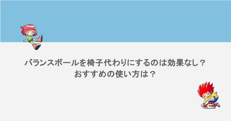 バランスボールを椅子代わりにするのは効果なし?おすすめの使い方は?