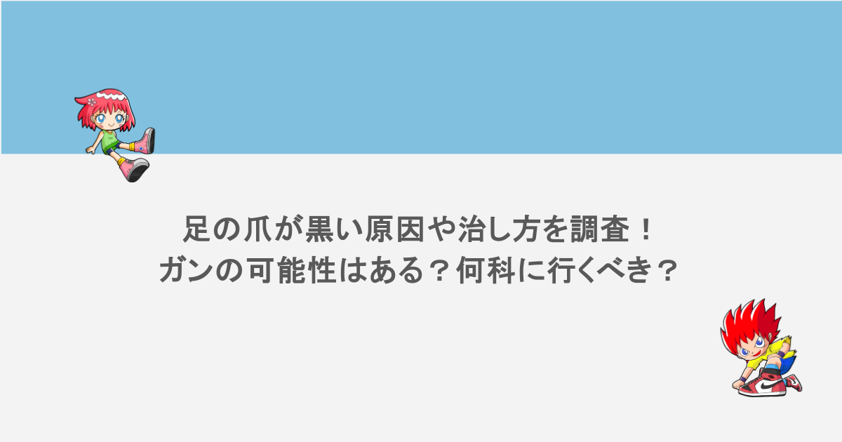 足の爪が黒い原因や治し方を調査！ガンの可能性はある？何科に行くべき？
