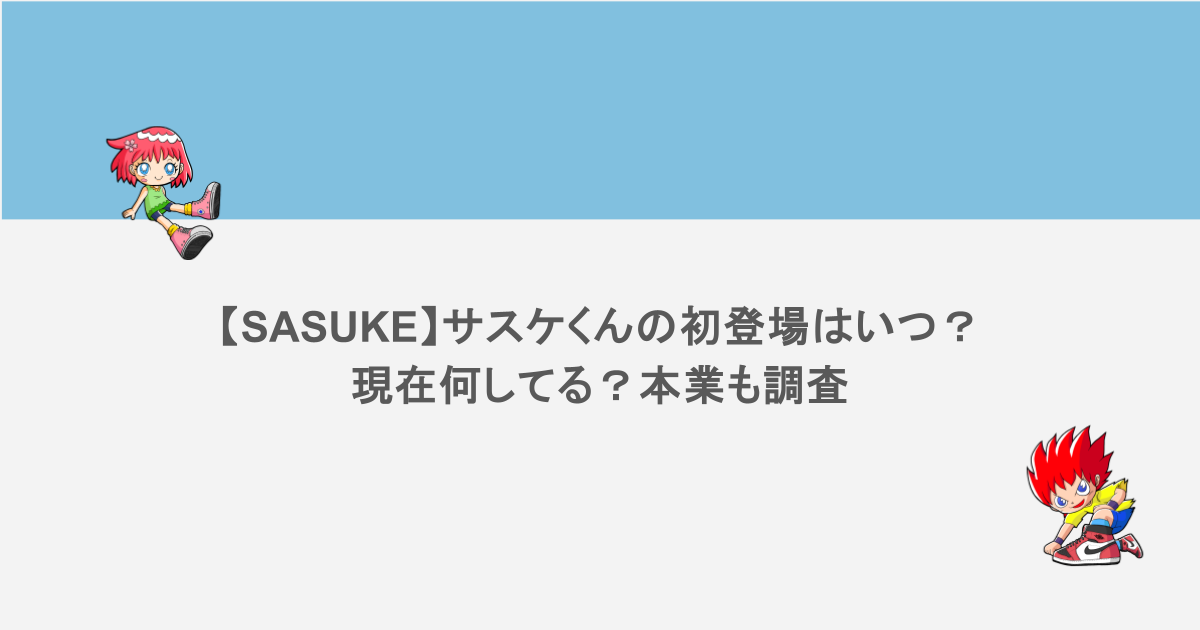 【SASUKE】サスケくんの初登場はいつ？現在何してる？本業も調査